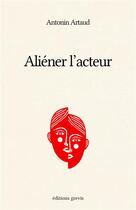 Couverture du livre « Aliéner l'acteur » de Antonin Artaud aux éditions Grevis