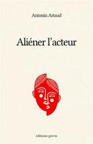 Couverture du livre « Aliéner l'acteur » de Artaud Antonin aux éditions Grevis