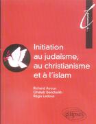 Couverture du livre « Initiation au judaïsme, au christianisme et a l'islam » de Ayoun Bencheikh aux éditions Ellipses