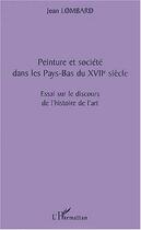 Couverture du livre « Peinture et société dans les Pays-Bas du XVIIe siècle ; essai sur le discours de l'histoire de l'art » de Jean Lombard aux éditions L'harmattan