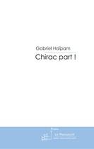 Couverture du livre « Chirac part ! » de Gabriel Haipam aux éditions Le Manuscrit