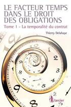 Couverture du livre « Le facteur temps dans le droit des contrats t.1 ; la temporalité du contrat » de Thierry Delahaye aux éditions Éditions Larcier