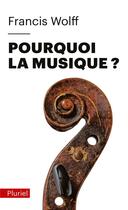 Couverture du livre « Pourquoi la musique ? » de Francis Wolff aux éditions Pluriel