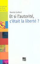 Couverture du livre « Et Si L'Autorite, C'Etait La Liberte ? » de Daniele Guilbert aux éditions La Martiniere