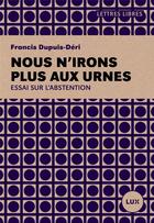 Couverture du livre « Nous n'irons plus aux urnes ; essai sur l'abstention » de Francis Dupuis-Deri aux éditions Lux Canada