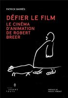 Couverture du livre « Défier le film : le cinéma d'animation de Robert Breer » de Patrick Barres aux éditions Editions Somme Toute