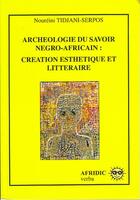 Couverture du livre « Archéologie du savoir négro africain ; création esthétique et littéraire » de Noureini Tidjani-Serpos aux éditions Afridic