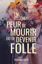 Couverture du livre « J'ai tellement peur de mourir ou de devenir folle » de Veronique Gelly aux éditions Librinova