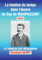 Couverture du livre « La hantise du temps dans l'oeuvre de Guy de Maupassant : essai : la frénésie des désespérés » de Elisabeth Neury aux éditions Bookelis