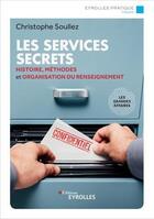 Couverture du livre « Les services secrets ; histoire, méthodes et organisation du renseignement (2e édition) » de Christophe Soullez aux éditions Eyrolles