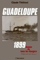 Couverture du livre « Guadeloupe ; 1899, année de tous les dangers » de Claude Thiebaut aux éditions Editions L'harmattan