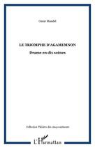 Couverture du livre « Le triomphe d'agamemnon - drame en dix scenes » de Oscar Mandel aux éditions Editions L'harmattan