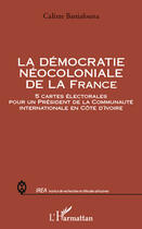 Couverture du livre « Démocratie néocoloniale de la France ; 5 cartes électorales pour un président de la communauté internationale en Côte d'Ivoire » de Calixte Baniafouna aux éditions Editions L'harmattan