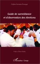 Couverture du livre « Guide de surveillance et d'observation des élections » de Cephas Germain Ewangui aux éditions Editions L'harmattan