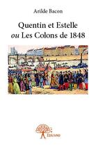 Couverture du livre « Quentin ou Estelle ou les colons de 1848 » de Arilde Bacon aux éditions Edilivre