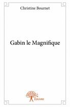 Couverture du livre « Gabin le magnifique » de Christine Bournet aux éditions Edilivre