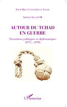 Couverture du livre « Autour du Tchad en guerre ; tractations politiques et diplomatiques 1975-1990 » de Ahmad Allam-Mi aux éditions Editions L'harmattan