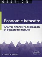 Couverture du livre « Economie bancaire. analyse financiere, regulation et gestion des risques » de Clauss/Pansard aux éditions Ellipses