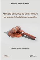 Couverture du livre « Aspects éthiques du droit public ; un aperçu de la réalité camerounaise » de Francois Narcisse Djame aux éditions L'harmattan