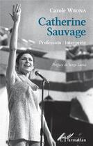 Couverture du livre « Catherine Sauvage ; profession : interprète » de Carole Wrona aux éditions L'harmattan