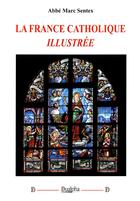 Couverture du livre « La France catholique illustrée » de Marc Sentex aux éditions Dualpha