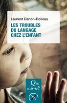 Couverture du livre « Les troubles du langage et de la communication chez l'enfant » de Lauren Danon-Boileau aux éditions Que Sais-je ?