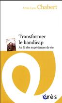 Couverture du livre « Transformer le handicap ; au fil des expériences de vie » de Anne-Lyse Chabert aux éditions Eres