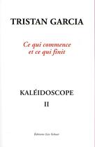 Couverture du livre « Kaléidoscope II ; ce qui commence et ce qui finit » de Tristan Garcia aux éditions Leo Scheer