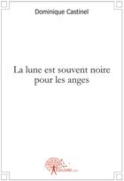 Couverture du livre « La lune est souvent noire pour les anges » de Dominique Castinel aux éditions Edilivre