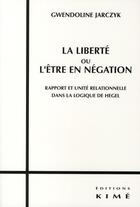 Couverture du livre « La liberté ou l'être en négation ; rapport et unité relationnelle dans la logique de Hegel » de Gwendoline Jarczyk aux éditions Kime