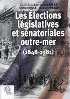 Couverture du livre « Les élections législatives et sénatoriales outre-mer (1848-1981) » de Jacques Weber et Laurent Jalabert et Bertrand Joly aux éditions Les Indes Savantes