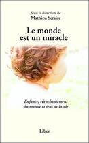 Couverture du livre « Le monde est un miracle ; enfance, réenchantement du monde et sens de la vie » de Mathieu Scraire aux éditions Liber