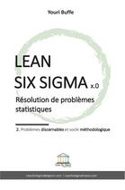 Couverture du livre « Lean Six Sigma x.0 : résolution de problèmes statistiques : 2. problèmes discernables et socle méthodologique » de Youri Buffe aux éditions Lean Six Sigma Belgium