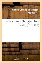 Couverture du livre « Le Roi Louis-Philippe liste civile, (Éd.1851) » de Montalivet M-C. aux éditions Hachette Bnf