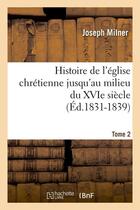 Couverture du livre « Histoire de l'eglise chretienne jusqu'au milieu du xvie siecle. tome 2 (ed.1831-1839) » de Milner Joseph aux éditions Hachette Bnf