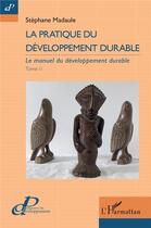Couverture du livre « La pratique du développement durable t.2 : le manuel du développement durable » de Stephane Madaule aux éditions L'harmattan
