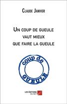 Couverture du livre « Un coup de gueule vaut mieux que faire la gueule » de Claude Janvier aux éditions Editions Du Net