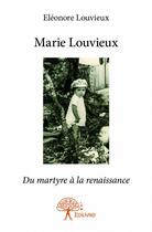 Couverture du livre « Marie Louvieux ; du martyre à la renaissance » de Eleonore Louvieux aux éditions Edilivre