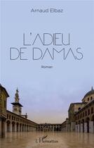 Couverture du livre « L'adieu de Damas » de Arnaud Elbaz aux éditions L'harmattan