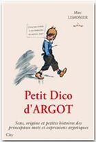 Couverture du livre « Petit dico d'argot ; sens, origine et petites histoires des principaux mots et expressions argotiques » de Lemonier-M aux éditions City Editions