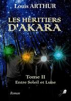 Couverture du livre « Les héritiers d'Akara Tome 2 ; entre soleil et lune » de Louis Arthur aux éditions Libre2lire