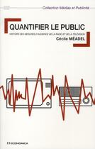 Couverture du livre « Quantifier le public ; histoire des mesures d'audience de la radio et de la télévision » de Meadel/Cecile aux éditions Economica