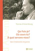 Couverture du livre « Qui fuis-je ? où cours-tu ? à quoi servons-nous ? vers l'intériorité citoyenne » de Thomas D'Ansembourg aux éditions Editions De L'homme