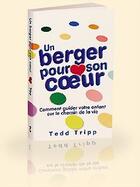 Couverture du livre « Un berger pour son coeur ; comment guider votre enfant sur le chemin de la vie » de Tedd Tripp aux éditions Blf Europe