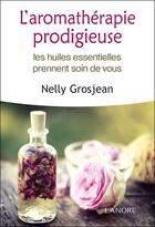 Couverture du livre « L'aromathérapie prodigieuse ; les huiles essentielles prennent soin de vous » de Nelly Grosjean aux éditions Lanore