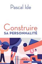 Couverture du livre « Construire sa personnalité » de Pascal Ide aux éditions Jubile