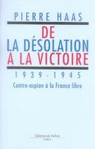 Couverture du livre « De la désolation à la victoire, 1939-1945 ; contre-espion à la france libre » de Haas-P aux éditions Fallois
