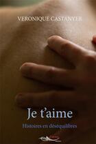 Couverture du livre « Je t'aime : Histoires en déséquilibres » de Castanyer Veronique aux éditions 5 Sens