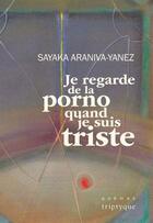 Couverture du livre « Je regarde de la porno quand je suis triste » de Sayaka Araniva-Yanez aux éditions Triptyque