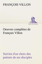 Couverture du livre « Oeuvres completes de francois villon suivies d'un choix des poesies de ses disciples » de Francois Villon aux éditions Tredition